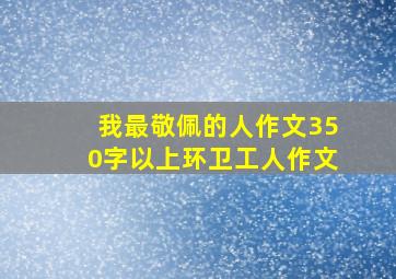 我最敬佩的人作文350字以上环卫工人作文