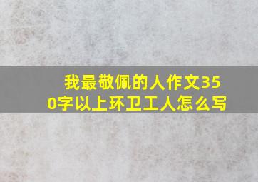 我最敬佩的人作文350字以上环卫工人怎么写