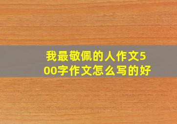 我最敬佩的人作文500字作文怎么写的好