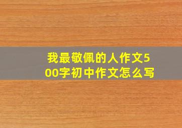 我最敬佩的人作文500字初中作文怎么写