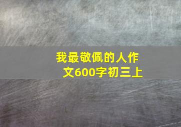 我最敬佩的人作文600字初三上