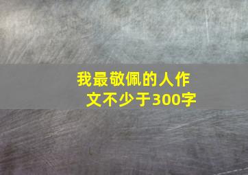 我最敬佩的人作文不少于300字