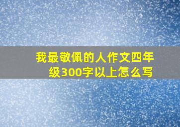 我最敬佩的人作文四年级300字以上怎么写