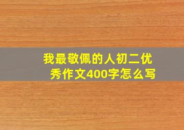 我最敬佩的人初二优秀作文400字怎么写