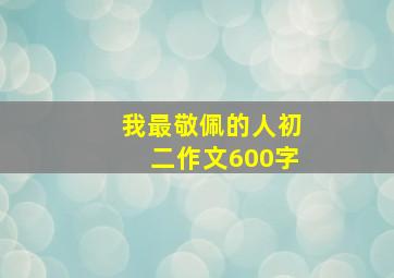 我最敬佩的人初二作文600字