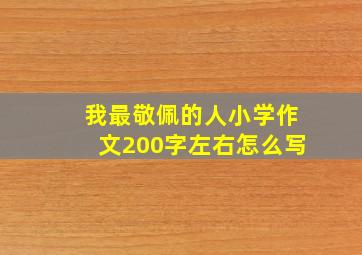 我最敬佩的人小学作文200字左右怎么写