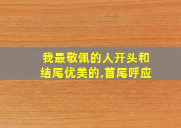 我最敬佩的人开头和结尾优美的,首尾呼应