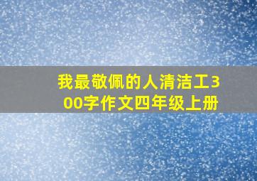 我最敬佩的人清洁工300字作文四年级上册