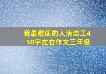 我最敬佩的人清洁工450字左右作文三年级