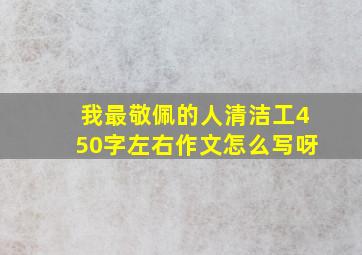 我最敬佩的人清洁工450字左右作文怎么写呀