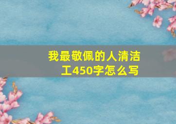 我最敬佩的人清洁工450字怎么写