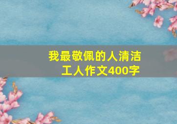 我最敬佩的人清洁工人作文400字