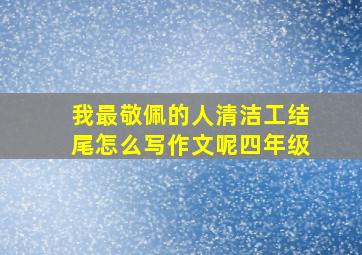 我最敬佩的人清洁工结尾怎么写作文呢四年级