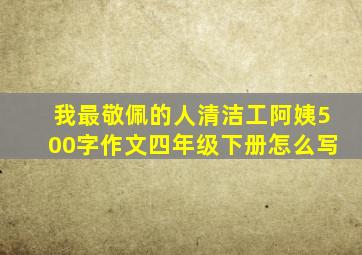 我最敬佩的人清洁工阿姨500字作文四年级下册怎么写