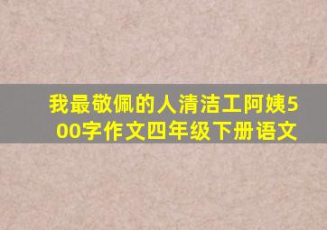 我最敬佩的人清洁工阿姨500字作文四年级下册语文