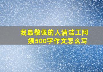 我最敬佩的人清洁工阿姨500字作文怎么写