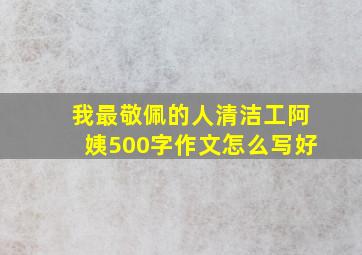 我最敬佩的人清洁工阿姨500字作文怎么写好