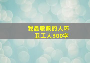 我最敬佩的人环卫工人300字