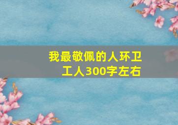 我最敬佩的人环卫工人300字左右