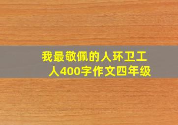 我最敬佩的人环卫工人400字作文四年级