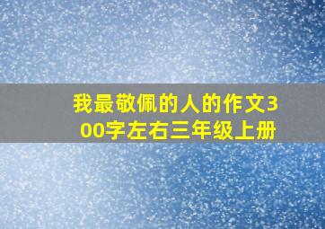 我最敬佩的人的作文300字左右三年级上册