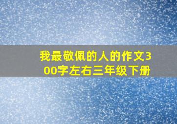 我最敬佩的人的作文300字左右三年级下册