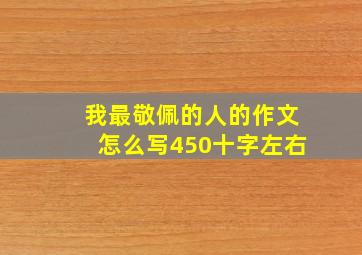 我最敬佩的人的作文怎么写450十字左右