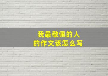 我最敬佩的人的作文该怎么写