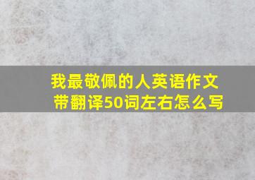 我最敬佩的人英语作文带翻译50词左右怎么写