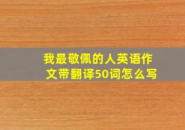 我最敬佩的人英语作文带翻译50词怎么写