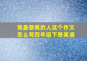 我最敬佩的人这个作文怎么写四年级下册英语