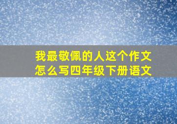 我最敬佩的人这个作文怎么写四年级下册语文