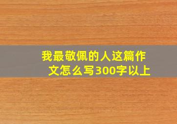 我最敬佩的人这篇作文怎么写300字以上