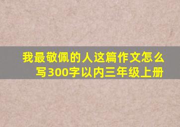 我最敬佩的人这篇作文怎么写300字以内三年级上册