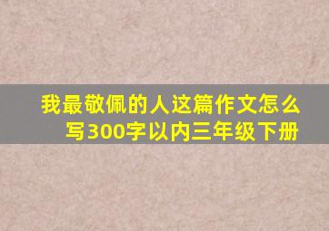 我最敬佩的人这篇作文怎么写300字以内三年级下册