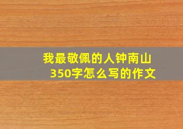 我最敬佩的人钟南山350字怎么写的作文