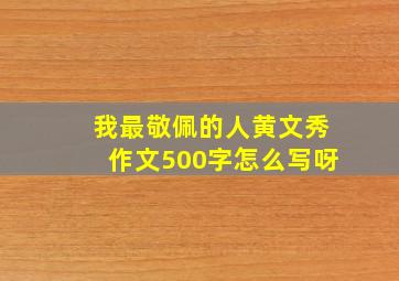 我最敬佩的人黄文秀作文500字怎么写呀