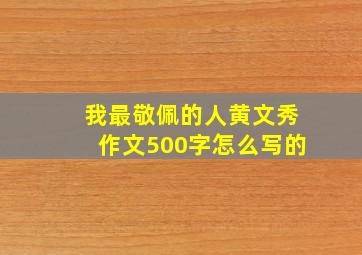 我最敬佩的人黄文秀作文500字怎么写的