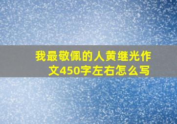 我最敬佩的人黄继光作文450字左右怎么写