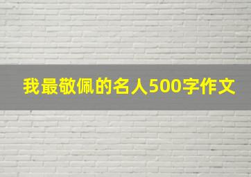 我最敬佩的名人500字作文