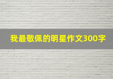 我最敬佩的明星作文300字