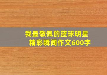 我最敬佩的篮球明星精彩瞬间作文600字