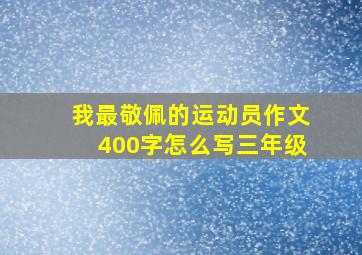 我最敬佩的运动员作文400字怎么写三年级