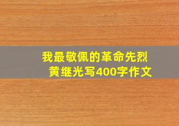 我最敬佩的革命先烈黄继光写400字作文