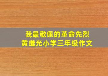 我最敬佩的革命先烈黄继光小学三年级作文