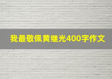 我最敬佩黄继光400字作文