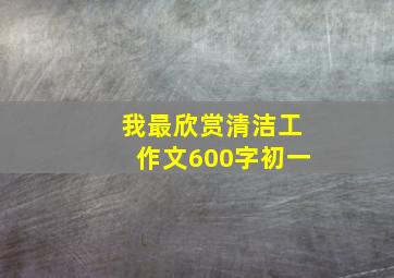 我最欣赏清洁工作文600字初一