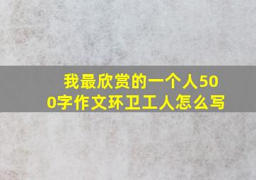 我最欣赏的一个人500字作文环卫工人怎么写