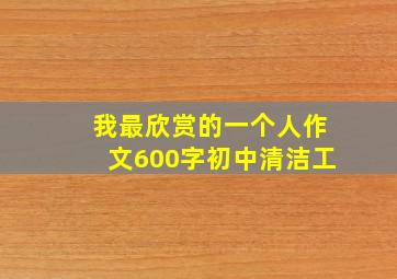 我最欣赏的一个人作文600字初中清洁工