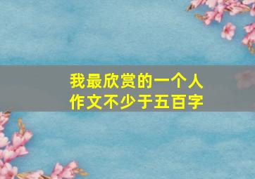 我最欣赏的一个人作文不少于五百字